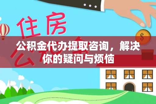 伊通公积金代办提取咨询，解决你的疑问与烦恼