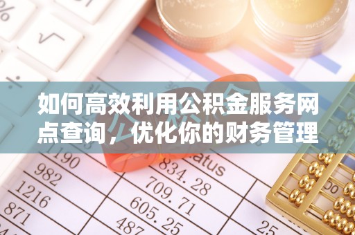 伊通如何高效利用公积金服务网点查询，优化你的财务管理