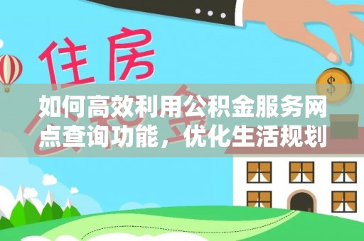 伊通如何高效利用公积金服务网点查询功能，优化生活规划