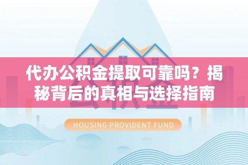伊通代办公积金提取可靠吗？揭秘背后的真相与选择指南