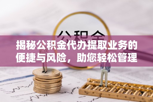 伊通揭秘公积金代办提取业务的便捷与风险，助您轻松管理财务