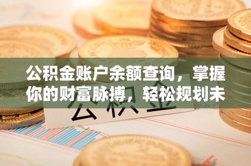 伊通公积金账户余额查询，掌握你的财富脉搏，轻松规划未来