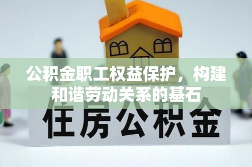 伊通公积金职工权益保护，构建和谐劳动关系的基石