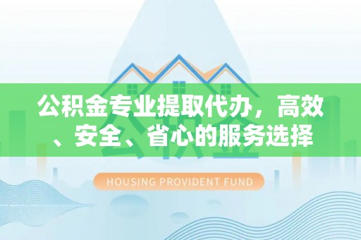 伊通公积金专业提取代办，高效、安全、省心的服务选择