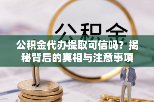 伊通公积金代办提取可信吗？揭秘背后的真相与注意事项