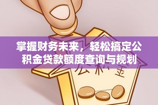 伊通掌握财务未来，轻松搞定公积金贷款额度查询与规划