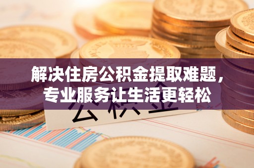 伊通解决住房公积金提取难题，专业服务让生活更轻松