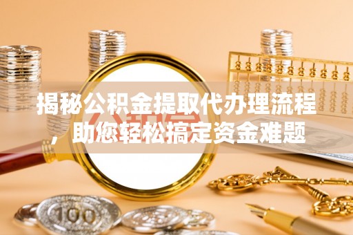 伊通揭秘公积金提取代办理流程，助您轻松搞定资金难题