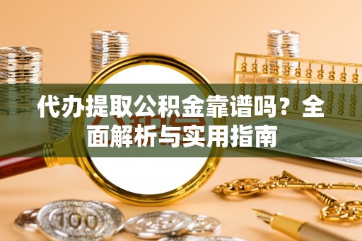 伊通代办提取公积金靠谱吗？全面解析与实用指南