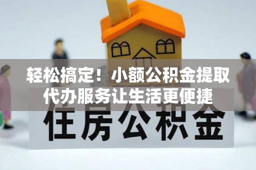 伊通轻松搞定！小额公积金提取代办服务让生活更便捷