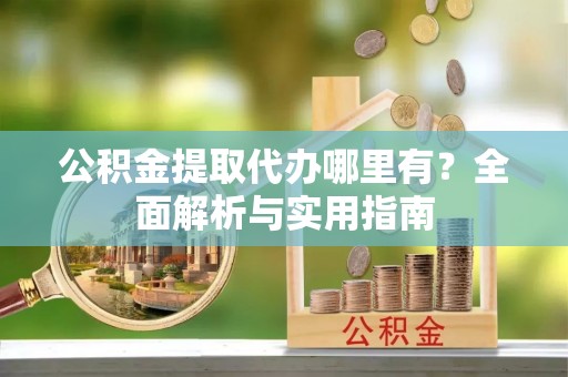 伊通公积金提取代办哪里有？全面解析与实用指南