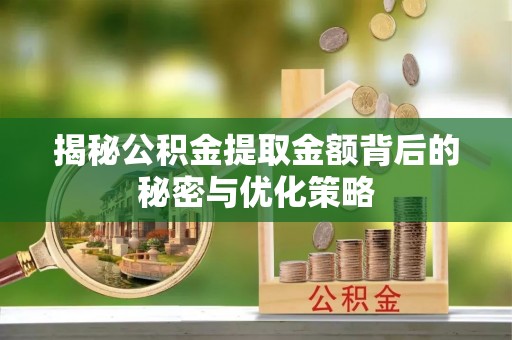 伊通揭秘公积金提取金额背后的秘密与优化策略