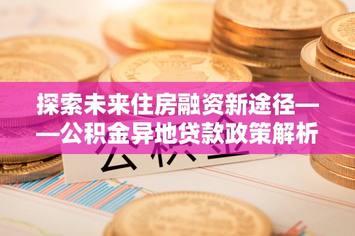 伊通探索未来住房融资新途径——公积金异地贷款政策解析与实践