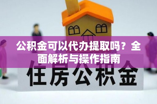 伊通公积金可以代办提取吗？全面解析与操作指南