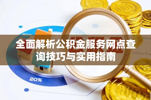伊通全面解析公积金服务网点查询技巧与实用指南