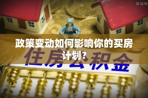 伊通政策变动如何影响你的买房计划？