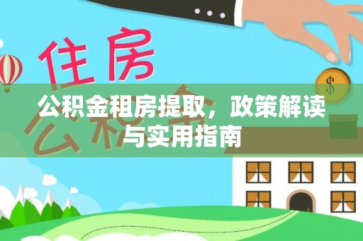 伊通公积金租房提取，政策解读与实用指南