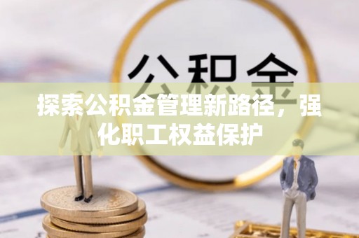 伊通探索公积金管理新路径，强化职工权益保护