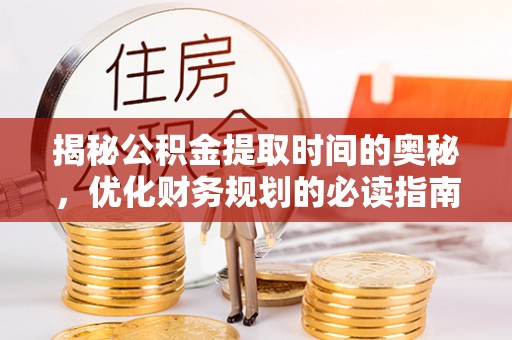 伊通揭秘公积金提取时间的奥秘，优化财务规划的必读指南