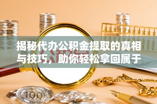 伊通揭秘代办公积金提取的真相与技巧，助你轻松拿回属于你的钱