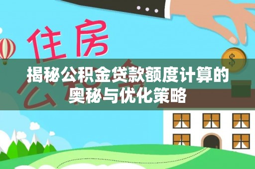 伊通揭秘公积金贷款额度计算的奥秘与优化策略