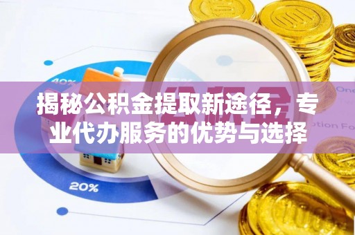 伊通揭秘公积金提取新途径，专业代办服务的优势与选择