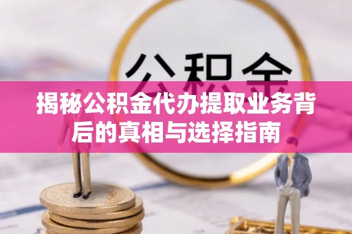 伊通揭秘公积金代办提取业务背后的真相与选择指南