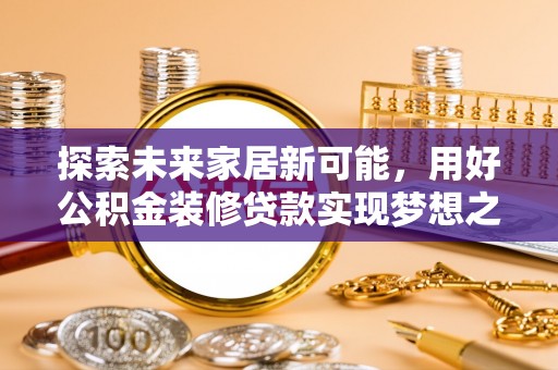 伊通探索未来家居新可能，用好公积金装修贷款实现梦想之家