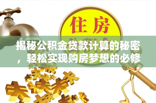 伊通揭秘公积金贷款计算的秘密，轻松实现购房梦想的必修课