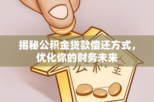 伊通揭秘公积金贷款偿还方式，优化你的财务未来