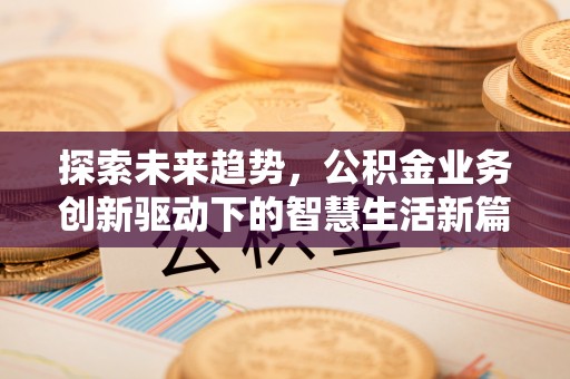 伊通探索未来趋势，公积金业务创新驱动下的智慧生活新篇章