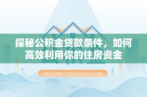 伊通探秘公积金贷款条件，如何高效利用你的住房资金