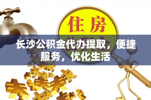 伊通长沙公积金代办提取，便捷服务，优化生活