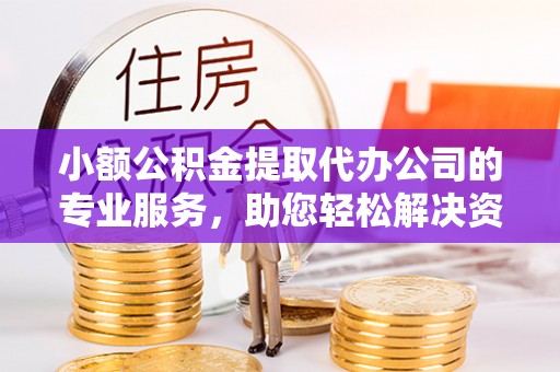 伊通小额公积金提取代办公司的专业服务，助您轻松解决资金难题