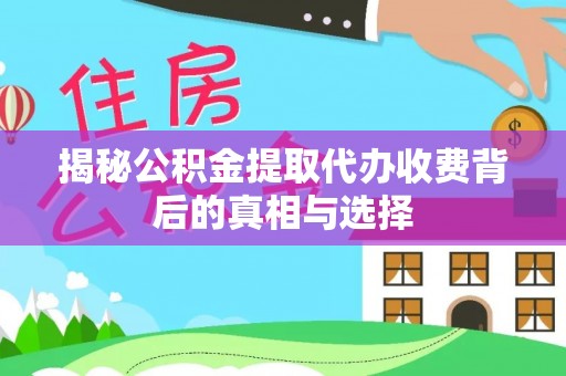 伊通揭秘公积金提取代办收费背后的真相与选择