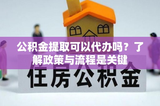 伊通公积金提取可以代办吗？了解政策与流程是关键