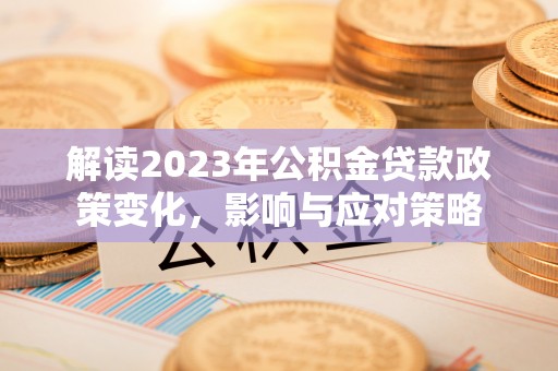 伊通解读2023年公积金贷款政策变化，影响与应对策略