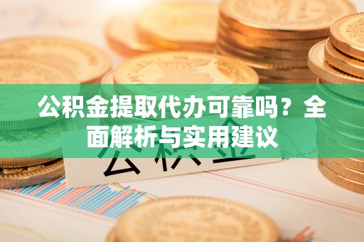 伊通公积金提取代办可靠吗？全面解析与实用建议