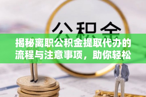 伊通揭秘离职公积金提取代办的流程与注意事项，助你轻松拿回属于你的钱！