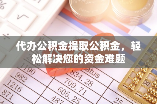 伊通代办公积金提取公积金，轻松解决您的资金难题
