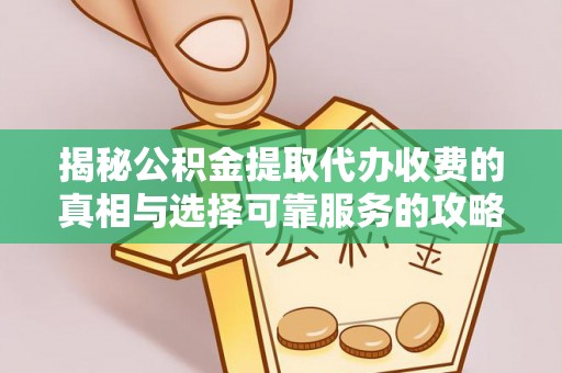 伊通揭秘公积金提取代办收费的真相与选择可靠服务的攻略