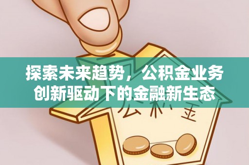 伊通探索未来趋势，公积金业务创新驱动下的金融新生态
