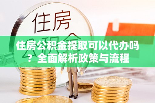 伊通住房公积金提取可以代办吗？全面解析政策与流程