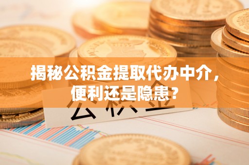 伊通揭秘公积金提取代办中介，便利还是隐患？