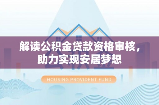 伊通解读公积金贷款资格审核，助力实现安居梦想