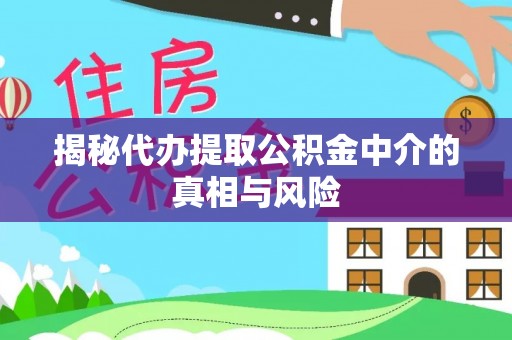 伊通揭秘代办提取公积金中介的真相与风险