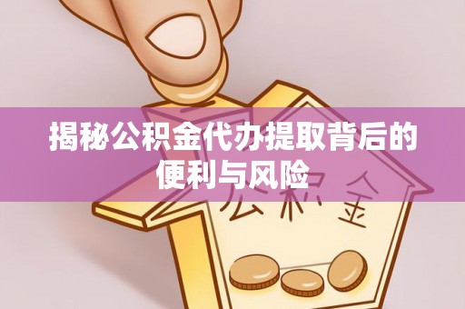 伊通揭秘公积金代办提取背后的便利与风险