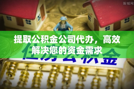 伊通提取公积金公司代办，高效解决您的资金需求