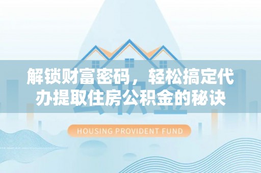 伊通解锁财富密码，轻松搞定代办提取住房公积金的秘诀