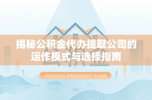 伊通揭秘公积金代办提取公司的运作模式与选择指南